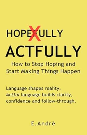 ACTFULLY Stop Saying "Hopefully" and Start Making Things Happen
